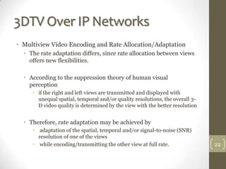 3DTV Over IP Networks
• Multiview Video Encoding and Rate Allocation/Adaptation
  • The rate adaptation differs, since rat...