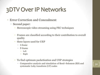3DTV Over IP Networks
• Error Correction and Concealment
  • Second paper:
     • Stereoscopic video streaming using FEC t...