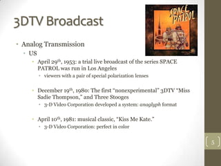 3DTV Broadcast
• Analog Transmission
  • US
    • April 29th, 1953: a trial live broadcast of the series SPACE
      PATRO...