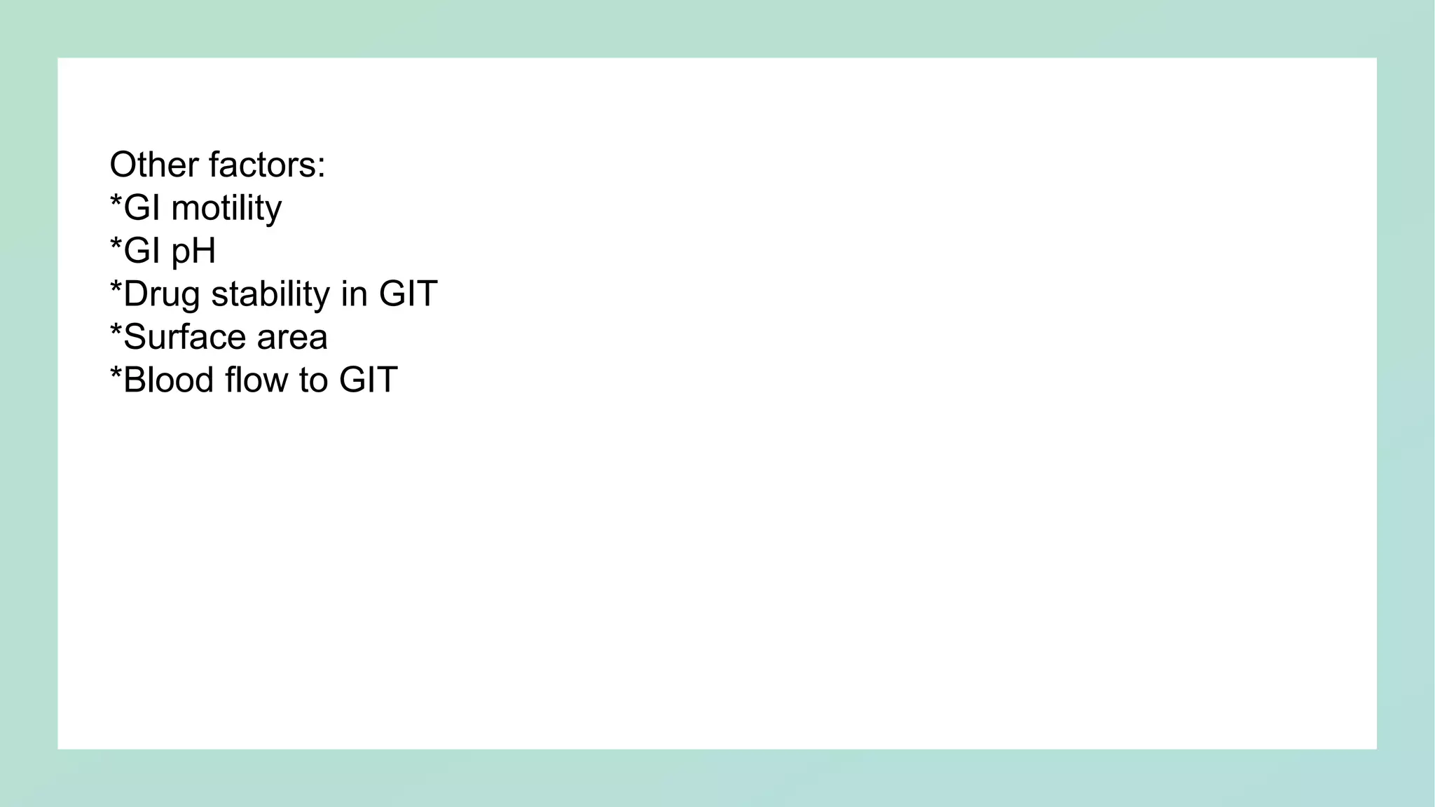 Other factors:
*GI motility
*GI pH
*Drug stability in GIT
*Surface area
*Blood flow to GIT
 