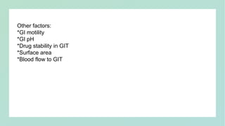 Other factors:
*GI motility
*GI pH
*Drug stability in GIT
*Surface area
*Blood flow to GIT
 