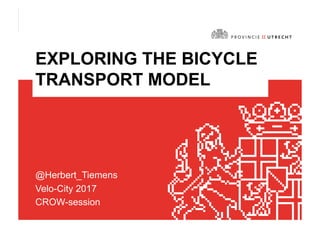 EXPLORING THE BICYCLE
TRANSPORT MODEL
@Herbert_Tiemens
Velo-City 2017
CROW-session
 