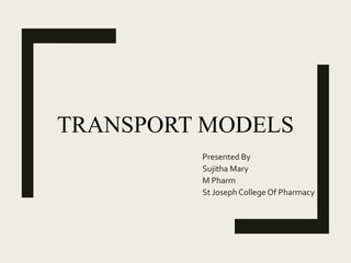 TRANSPORT MODELS
Presented By
Sujitha Mary
M Pharm
St Joseph College Of Pharmacy
 