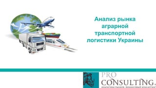 Анализ рынка
аграрной
транспортной
логистики Украины
 