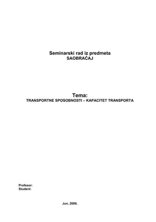 Seminarski rad iz predmeta
SAOBRAĆAJ
Tema:
TRANSPORTNE SPOSOBNOSTI – KAPACITET TRANSPORTA
Profesor:
Student:
Jun, 2009.
 