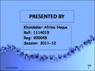 PRESENTED BY
Khondaker Afrina Hoque
Roll: 1114015
Reg: 900048
Session: 2011-12
112/14/2018
 