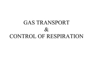 GAS TRANSPORT
&
CONTROL OF RESPIRATION
 