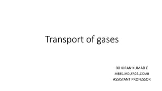 Transport of gases
DR KIRAN KUMAR C
MBBS.,MD.,FAGE.,C DIAB
ASSISTANT PROFESSOR
 
