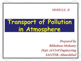 Transport of Pollution
in Atmosphere
Prepared by
Bibhabasu Mohanty
Dept. of Civil Engineering
SALITER, Ahmedabad
MODULE- II
 