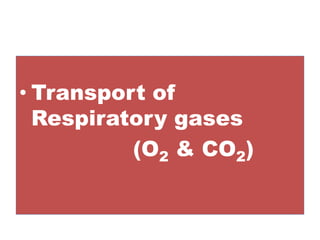 • Transport of
Respiratory gases
(O2 & CO2)
 