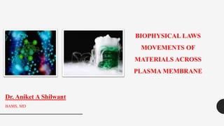 BIOPHYSICAL LAWS
MOVEMENTS OF
MATERIALS ACROSS
PLASMA MEMBRANE
Dr. Aniket A Shilwant
BAMS, MD
 