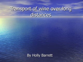 Transport of wine over long distances By Holly Barrett 
