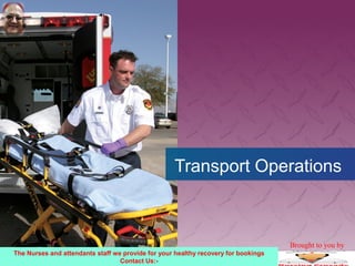 Transport Operations
The Nurses and attendants staff we provide for your healthy recovery for bookings
Contact Us:-
Brought to you by
 
