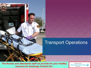 Transport Operations
The Nurses and attendants staff we provide for your healthy
recovery for bookings Contact Us:-
 