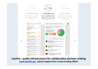 Loomio	
  –	
  public	
  infrastructure	
  for	
  collabora8ve	
  decision	
  making	
  
www.loomio.org	
  -­‐	
  please	
...