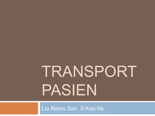 TRANSPORT
PASIEN
Lia Retno Sari, S.Kep.Ns

 