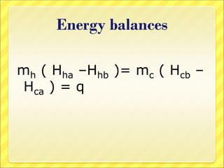 Energy balances
mh ( Hha –Hhb )= mc ( Hcb –
Hca ) = q
 