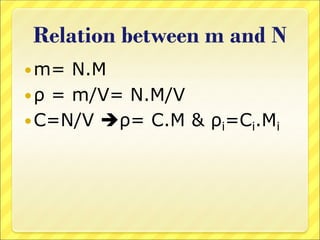 Relation between m and N
m= N.M
ρ = m/V= N.M/V
C=N/V ρ= C.M & ρi=Ci.Mi
 