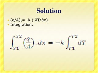 Solution
 (q/A)x= -k ( ∂T/∂x)
 Integration:
 