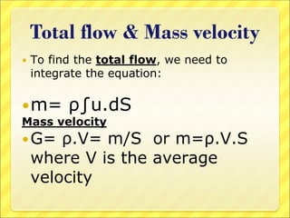 Total flow & Mass velocity
 To find the total flow, we need to
integrate the equation:
m= ρ∫u.dS
Mass velocity
G= ρ.V= m/S or m=ρ.V.S
where V is the average
velocity
 