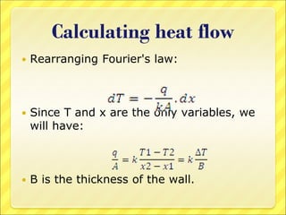 Calculating heat flow
 Rearranging Fourier's law:
 Since T and x are the only variables, we
will have:
 B is the thickness of the wall.
 