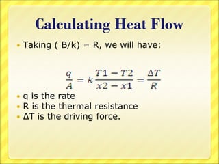 Calculating Heat Flow
 Taking ( B/k) = R, we will have:
 q is the rate
 R is the thermal resistance
 ∆T is the driving force.
 