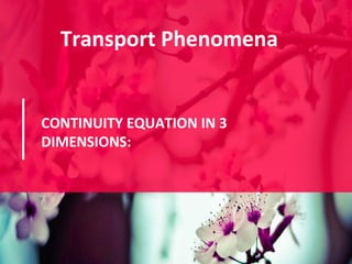 Transport Phenomena
CONTINUITY EQUATION IN 3
DIMENSIONS:
 