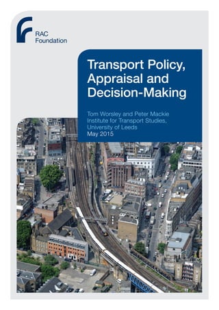 Transport Policy,
Appraisal and
Decision-Making
Tom Worsley and Peter Mackie
Institute for Transport Studies,
University of Leeds
May 2015
 