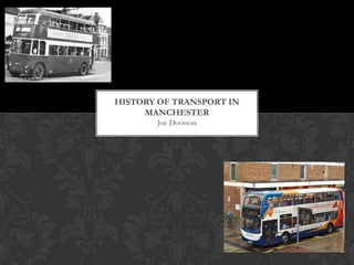 HISTORY OF TRANSPORT IN
MANCHESTER
Joe Dootson

 