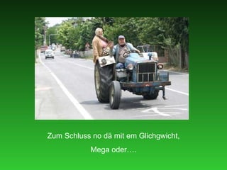 Zum Schluss no dä mit em Glichgwicht, Mega oder…. 