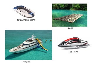 RAFT
YACHT
INFLATABLE BOAT
JET SKI
 