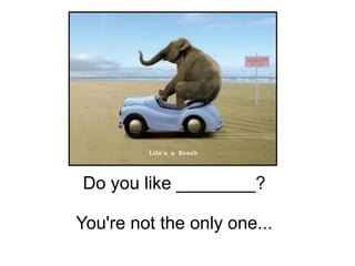 Do you like ________?
You're not the only one...
 