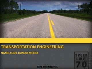 TRANSPORTATION ENGINEERING
NAME-SUNIL KUMAR MEENA
CIVIL ENGINEERING
 