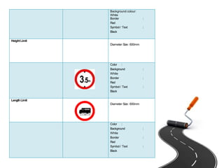 Background colour:
White
Border :
Red
Symbol / Text :
Black
HeightLimit
Diameter Size:600mm
Color :
Background :
White
Border :
Red
Symbol / Text :
Black
LengthLimit
Diameter Size:600mm
Color :
Background :
White
Border :
Red
Symbol / Text :
Black
 
