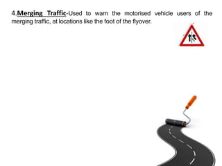 4.Merging Traffic-Used to warn the motorised vehicle users of the
merging traffic, at locations like the foot of the flyover.
 