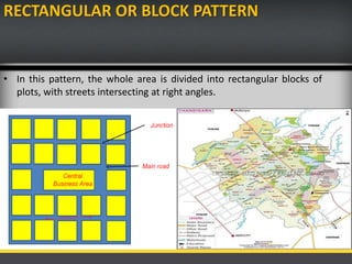 RECTANGULAR OR BLOCK PATTERN
• In this pattern, the whole area is divided into rectangular blocks of
plots, with streets intersecting at right angles.
 