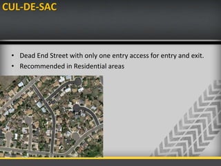 CUL-DE-SAC
• Dead End Street with only one entry access for entry and exit.
• Recommended in Residential areas
 