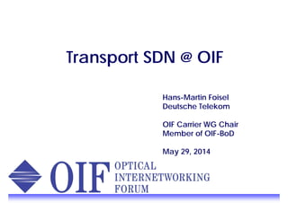 Transport SDN @ OIF
Hans-Martin Foisel
Deutsche Telekom
OIF Carrier WG Chair
Member of OIF-BoDMember of OIF BoD
May 29, 2014
 