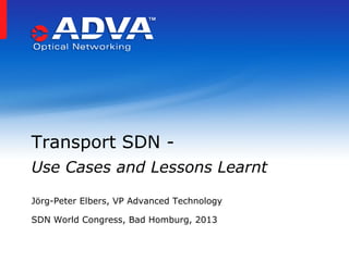 Transport SDN Use Cases and Lessons Learnt
Jörg-Peter Elbers, VP Advanced Technology
SDN World Congress, Bad Homburg, 2013

 
