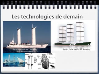 Les technologies de demain




les turbovoiles de l’Alcyone   Projet de la société B9 Shipping
     (société Cousteau)
 
