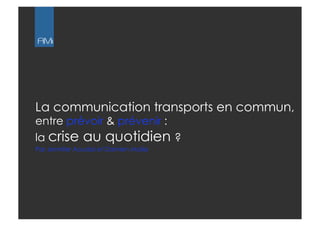 AMı




La communication transports en commun,
entre prévoir & prévenir :
la crise au quotidien ? 
Par Jennifer Aoudai et Damien Molès
 