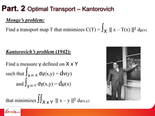 Part. 2 Optimal Transport – Kantorovich
Monge’s problem:
Find a transport map T that minimizes C(T) = ∫X || x – T(x) ||2 d...