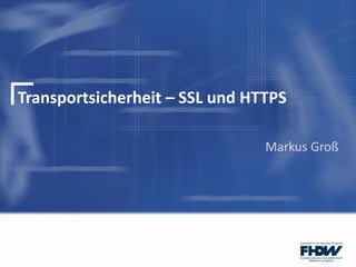 Transportsicherheit – SSL und HTTPS
Markus Groß
 