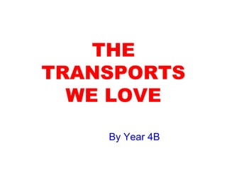 THE
TRANSPORTS
WE LOVE
By Year 4B
 