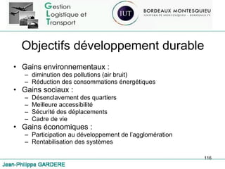 Objectifs développement durable Gains environnementaux :  diminution des pollutions (air bruit) Réduction des consommations énergétiques Gains sociaux : Désenclavement des quartiers Meilleure accessibilité Sécurité des déplacements Cadre de vie Gains économiques :  Participation au développement de l’agglomération Rentabilisation des systèmes 