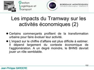Les impacts du Tramway sur les activités économiques (2) Certains commerçants profitent de la transformation urbaine pour faire évoluer leur activité. L’impact sur le chiffre d’affaire est plus difficile à estimer. Il dépend largement du contexte économique de l’agglomération. A un degré moindre, le BHNS devrait jouer un rôle semblable. 