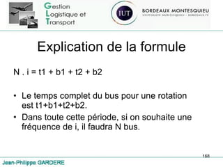 Explication de la formule N . i = t1 + b1 + t2 + b2 Le temps complet du bus pour une rotation est t1+b1+t2+b2. Dans toute cette période, si on souhaite une fréquence de i, il faudra N bus. 