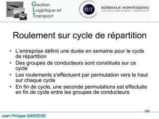 Roulement sur cycle de répartition L’entreprise définit une durée en semaine pour le cycle de répartition Des groupes de conducteurs sont constitués sur ce cycle Les roulements s’effectuent par permutation vers le haut sur chaque cycle En fin de cycle, une seconde permutations est effectuée en fin de cycle entre les groupes de conducteurs 