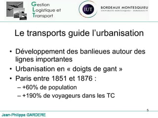 Le transports guide l’urbanisation Développement des banlieues autour des lignes importantes Urbanisation en « doigts de gant » Paris entre 1851 et 1876 :  +60% de population +190% de voyageurs dans les TC 