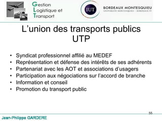 L’union des transports publics UTP Syndicat professionnel affilié au MEDEF Représentation et défense des intérêts de ses adhérents Partenariat avec les AOT et associations d’usagers Participation aux négociations sur l’accord de branche Information et conseil Promotion du transport public 